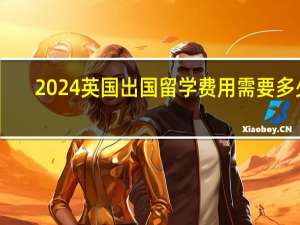 2024英国出国留学费用需要多少