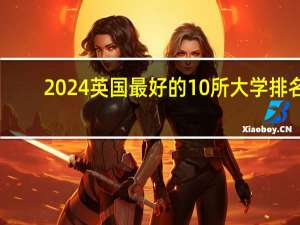 2024英国最好的10所大学排名 十大顶级名校有哪些