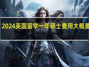2024英国留学一年硕士费用大概要多少