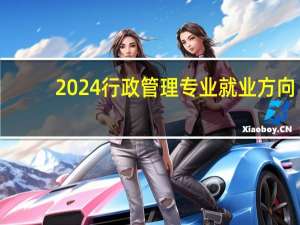 2024行政管理专业就业方向