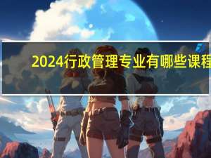 2024行政管理专业有哪些课程