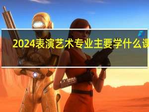 2024表演艺术专业主要学什么课程