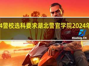 2024警校选科要求 湖北警官学院2024年招生简章