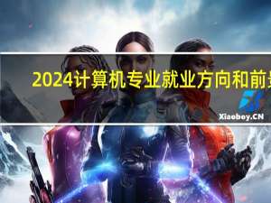 2024计算机专业就业方向和前景