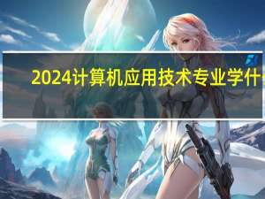 2024计算机应用技术专业学什么