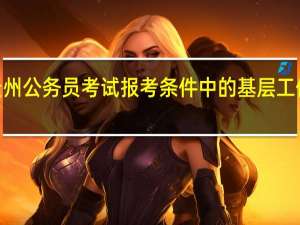 2024贵州公务员考试报考条件中的基层工作经历指什么