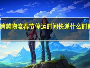2024跨越物流春节停运时间 快递什么时候停运2024
