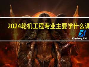 2024轮机工程专业主要学什么课程