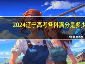 2024辽宁高考各科满分是多少