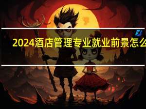 2024酒店管理专业就业前景怎么样