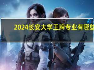 2024长安大学王牌专业有哪些