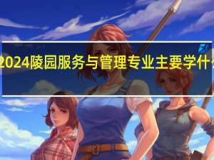 2024陵园服务与管理专业主要学什么课程