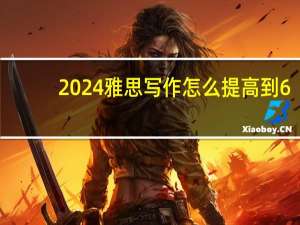 2024雅思写作怎么提高到6