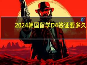 2024韩国留学D4签证要多久