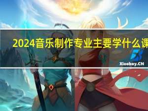 2024音乐制作专业主要学什么课程