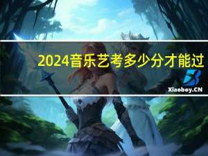 2024音乐艺考多少分才能过