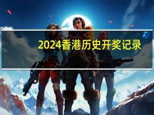 2024香港历史开奖记录(2024香港开奖结果记录)--作答解释落实--V20.58.68