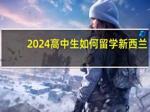 2024高中生如何留学新西兰