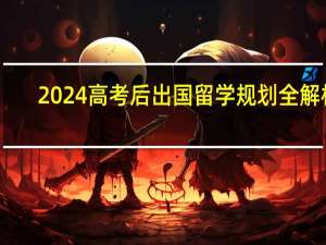 2024高考后出国留学规划全解析