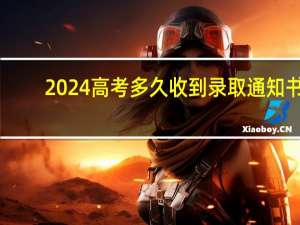 2024高考多久收到录取通知书