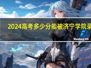 2024高考多少分能被济宁学院录取