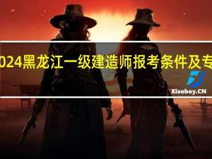 2024黑龙江一级建造师报考条件及专业要求