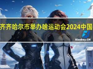 2024齐齐哈尔市举办啥运动会 2024中国冬季运动会
