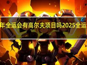2025年全运会有高尔夫项目吗 2025全运会在哪举行