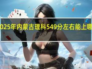 2025年内蒙古理科549分左右能上哪些学校