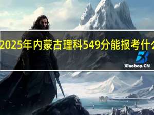 2025年内蒙古理科549分能报考什么大学
