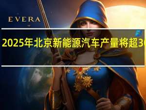 2025年北京新能源汽车产量将超30万辆