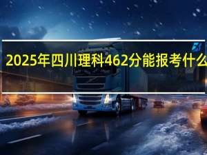 2025年四川理科462分能报考什么大学