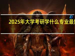 2025年大学考研学什么专业最好