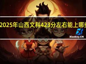 2025年山西文科423分左右能上哪些学校