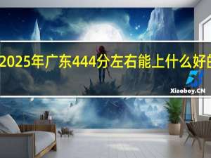 2025年广东444分左右能上什么好的大学
