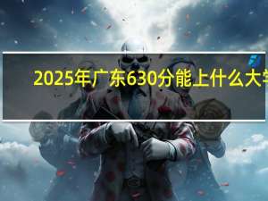 2025年广东630分能上什么大学
