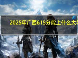 2025年广西615分能上什么大学
