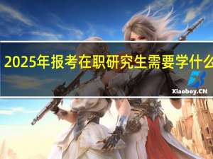 2025年报考在职研究生需要学什么课程