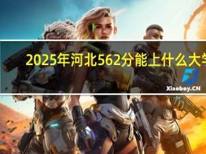2025年河北562分能上什么大学