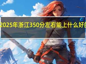 2025年浙江350分左右能上什么好的大学