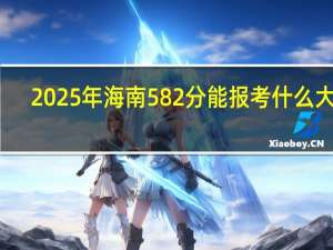 2025年海南582分能报考什么大学