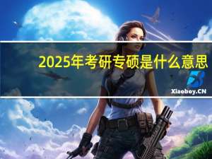 2025年考研专硕是什么意思