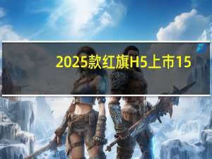 2025款红旗H5上市 15.98万元起 10款车型齐发