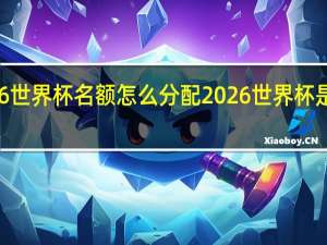 2026世界杯名额怎么分配 2026世界杯是哪个国家