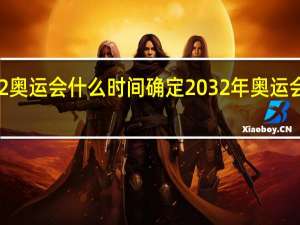2032奥运会什么时间确定 2032年奥运会举办城市
