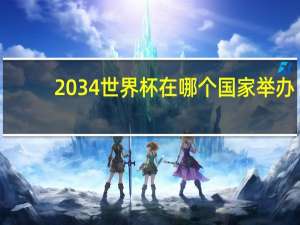 2034世界杯在哪个国家举办