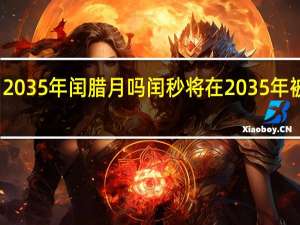 2035年闰腊月吗 闰秒将在2035年被取消