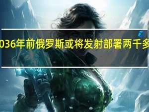 2036年前俄罗斯或将发射部署两千多颗卫星