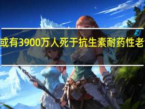 2050年或有3900万人死于抗生素耐药性 老龄化加剧风险