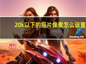 20k以下的照片像素怎么设置（358 441像素20k怎么处理）